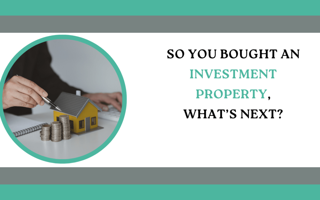 So You Bought an Investment Property, What’s Next?