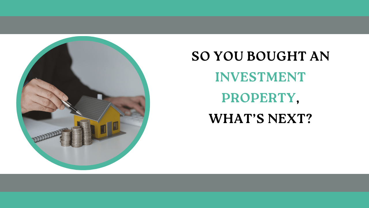 So You Bought an Investment Property, What’s Next?