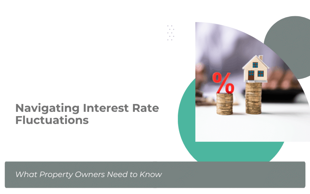 Navigating Interest Rate Fluctuations: What Property Owners Need to Know